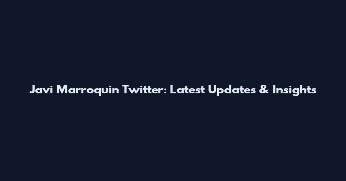 Javi Marroquin Twitter: Latest Updates & Insights