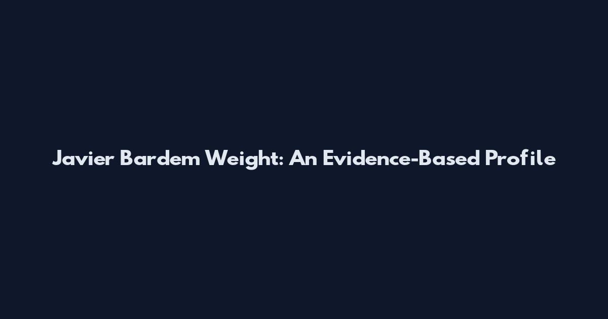 Javier Bardem Weight: An Evidence-Based Profile