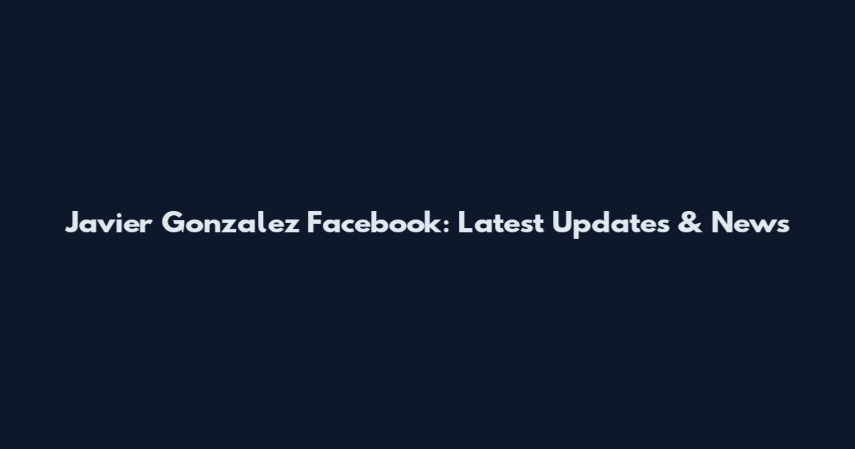 Javier Gonzalez Facebook: Latest Updates & News