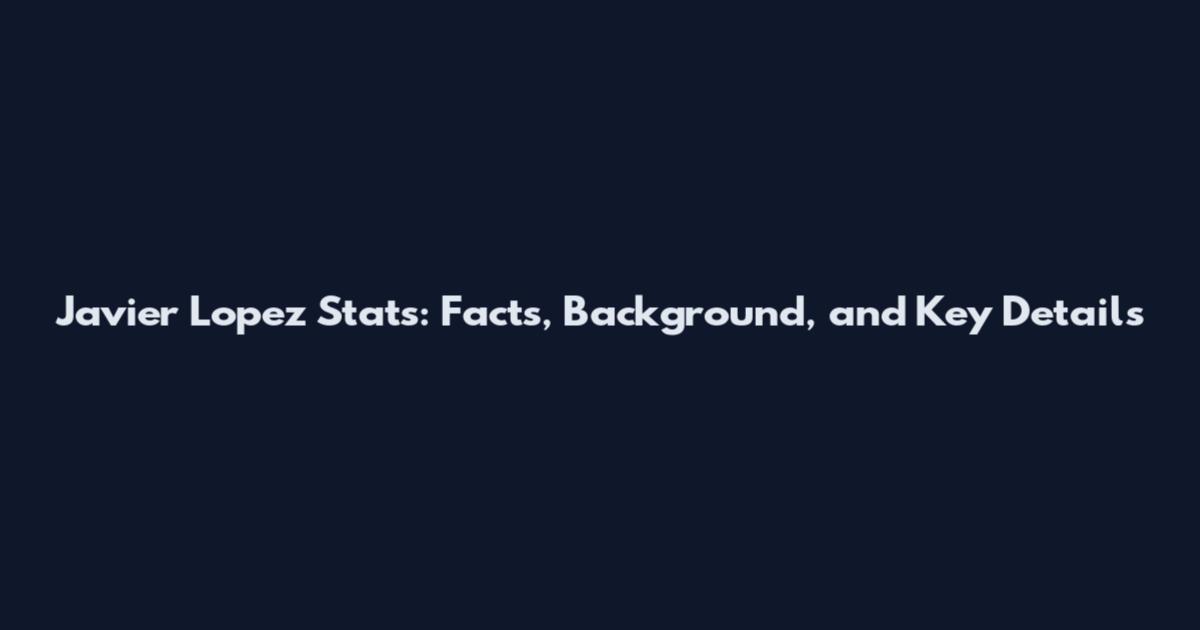 Javier Lopez Stats: Facts, Background, and Key Details