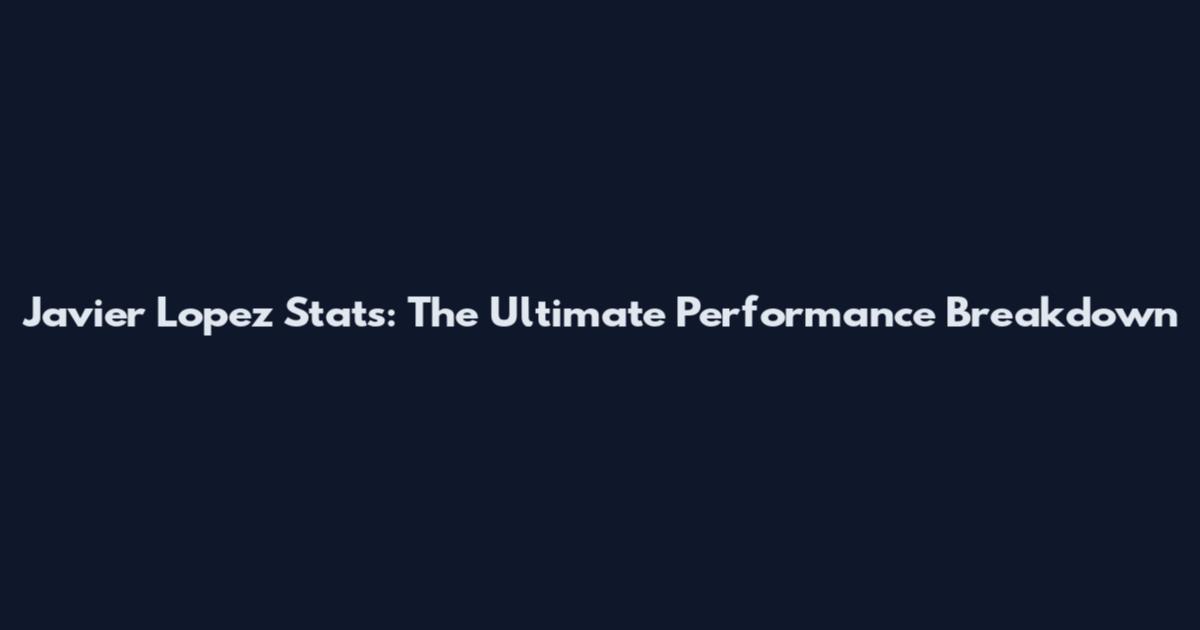 Javier Lopez Stats: The Ultimate Performance Breakdown