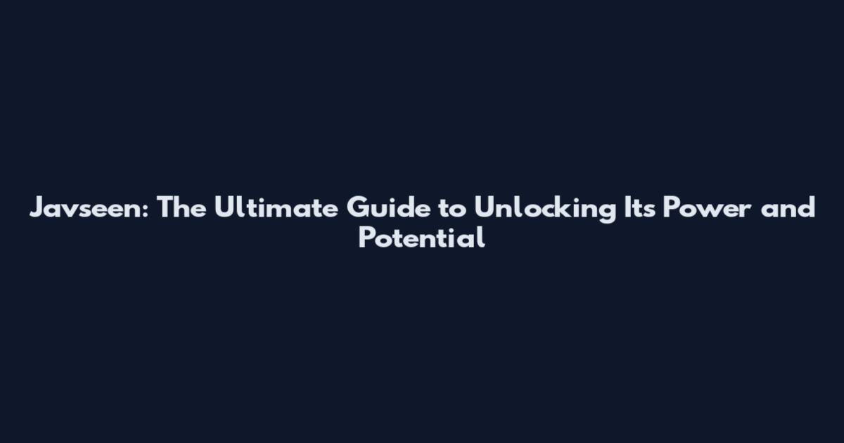 Javseen: The Ultimate Guide to Unlocking Its Power and Potential