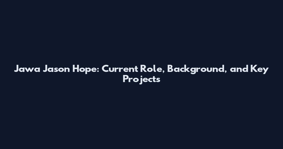 Jawa Jason Hope: Current Role, Background, and Key Projects