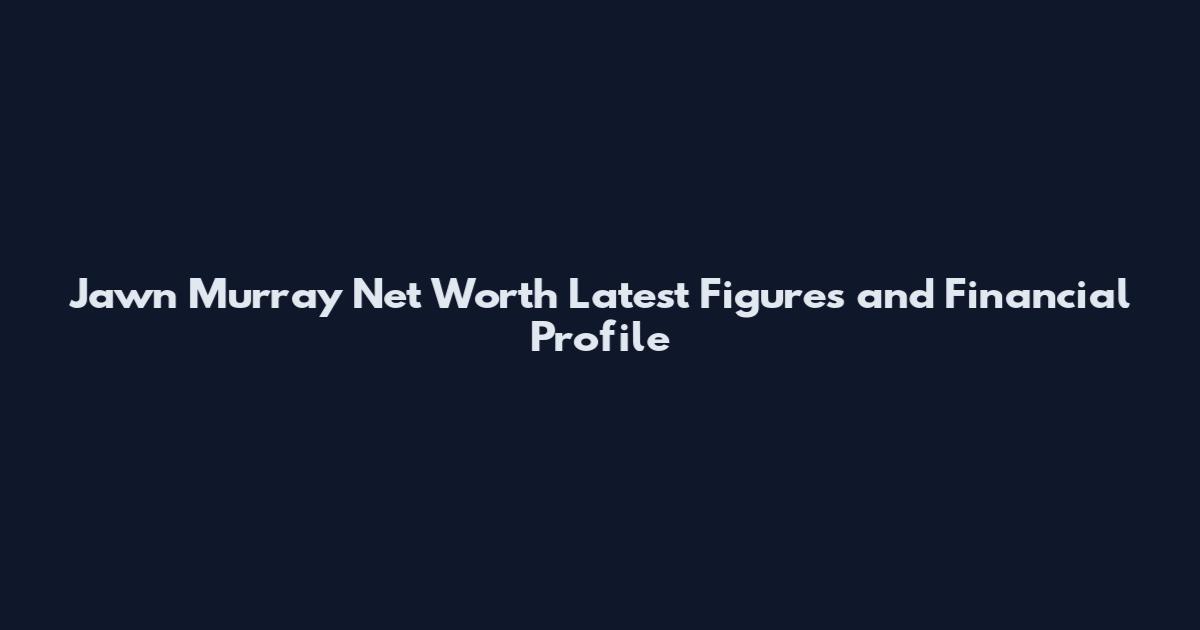 Jawn Murray Net Worth Latest Figures and Financial Profile