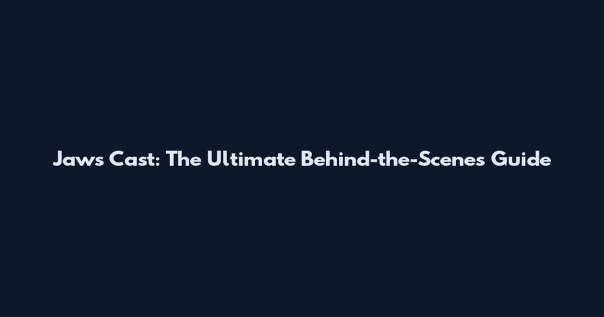 Jaws Cast: The Ultimate Behind-the-Scenes Guide