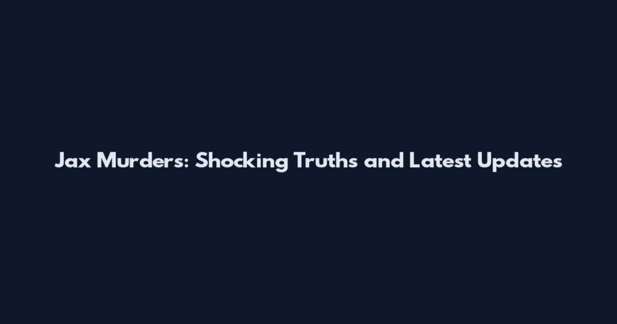 Jax Murders: Shocking Truths and Latest Updates