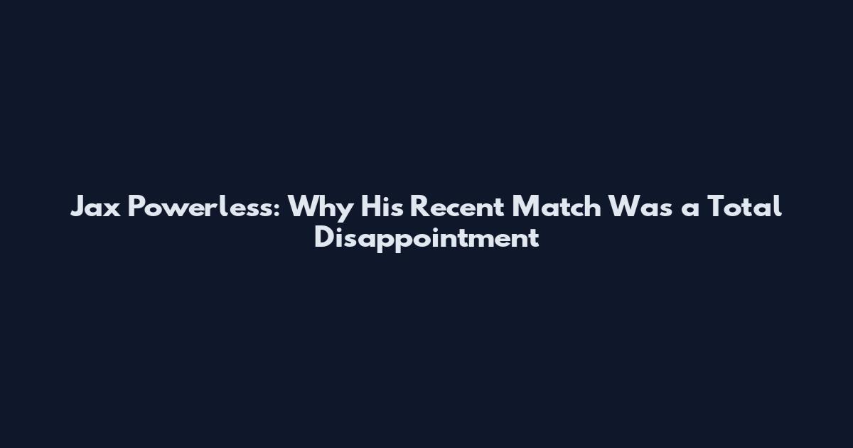 Jax Powerless: Why His Recent Match Was a Total Disappointment