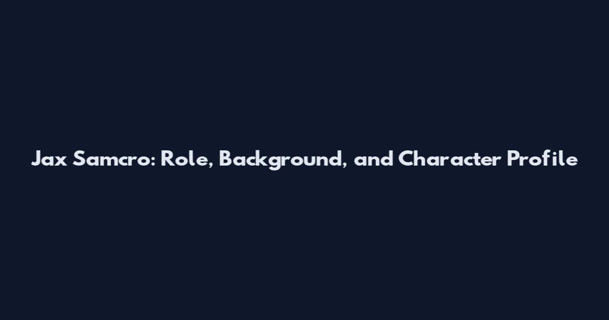 Jax Samcro: Role, Background, and Character Profile