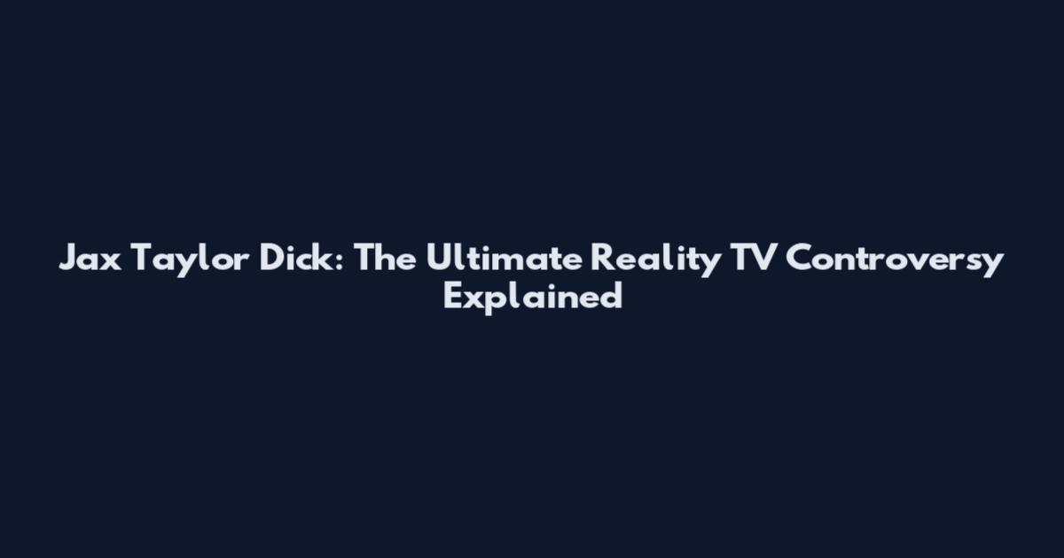 Jax Taylor Dick: The Ultimate Reality TV Controversy Explained