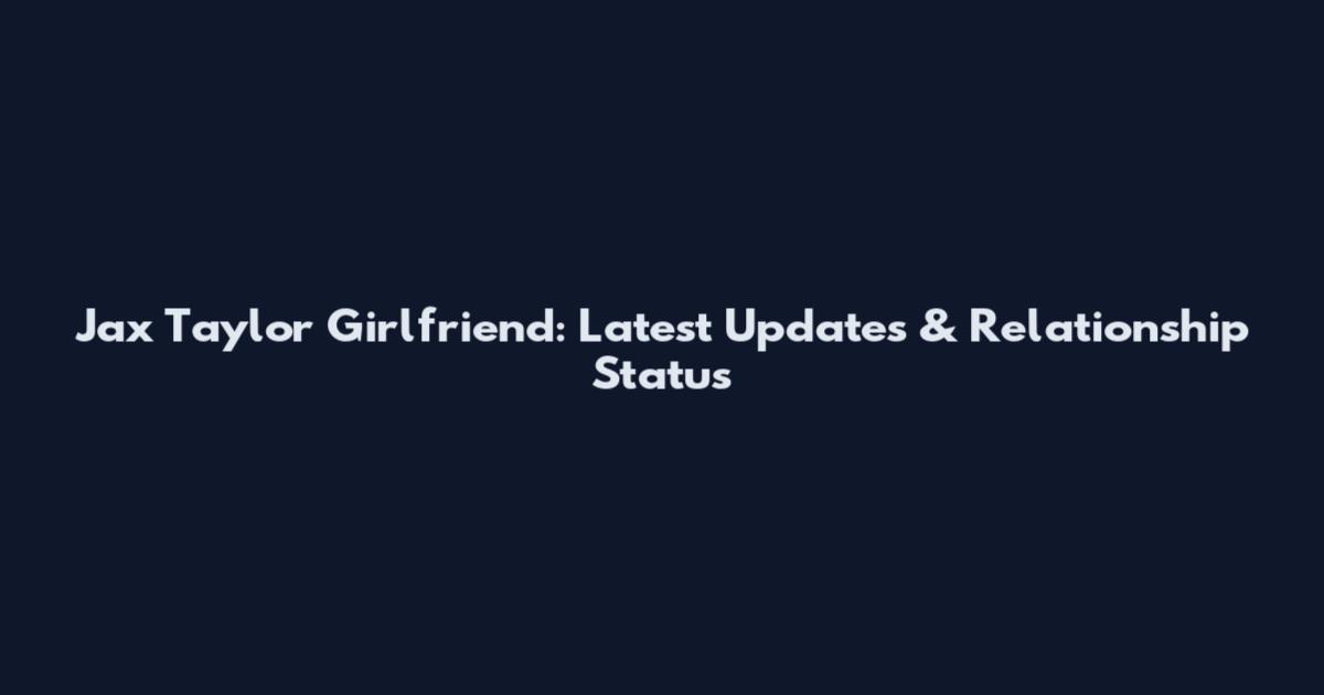 Jax Taylor Girlfriend: Latest Updates & Relationship Status