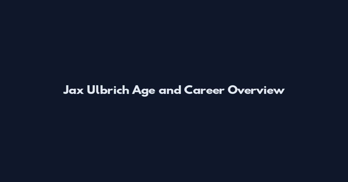 Jax Ulbrich Age and Career Overview