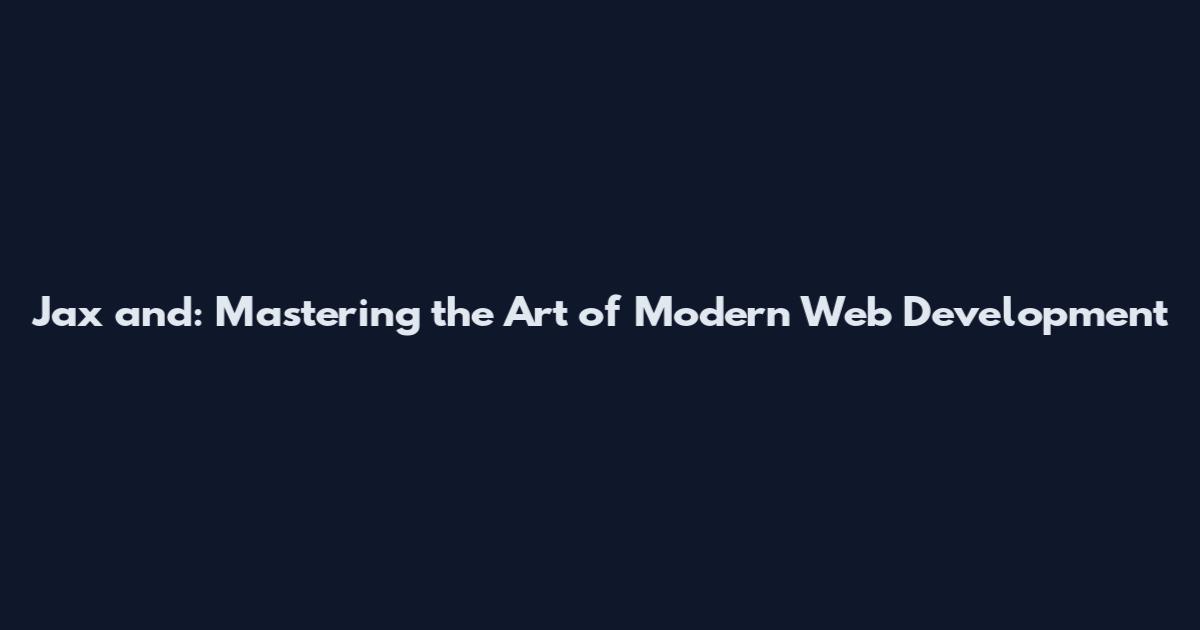 Jax and: Mastering the Art of Modern Web Development
