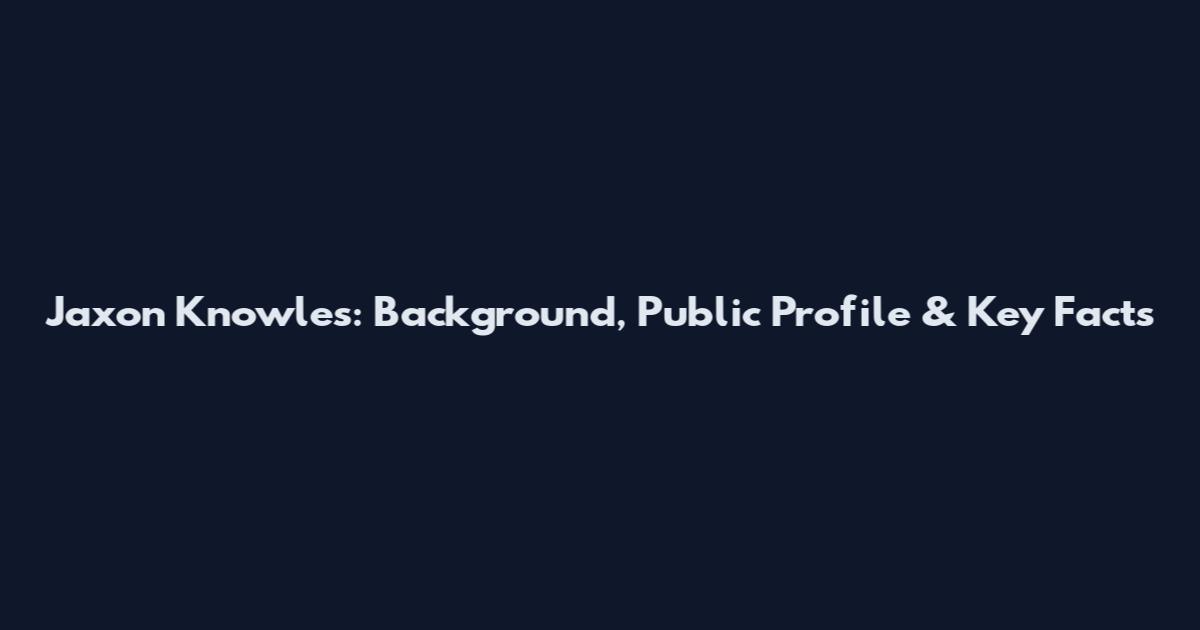 Jaxon Knowles: Background, Public Profile & Key Facts