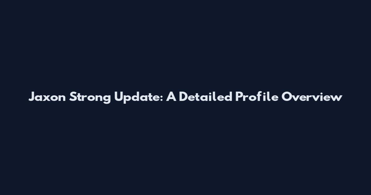 Jaxon Strong Update: A Detailed Profile Overview