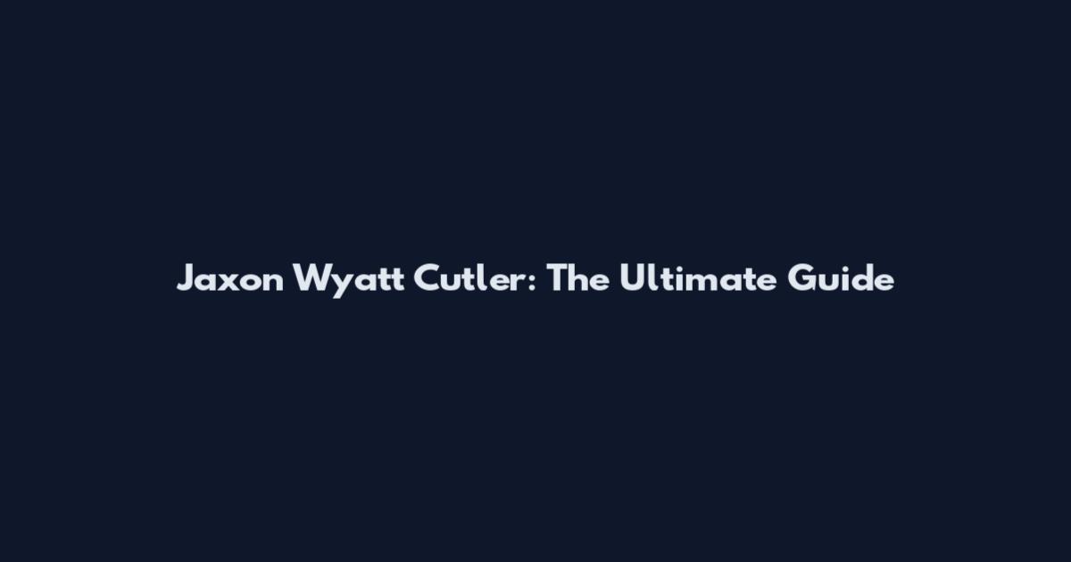 Jaxon Wyatt Cutler: The Ultimate Guide