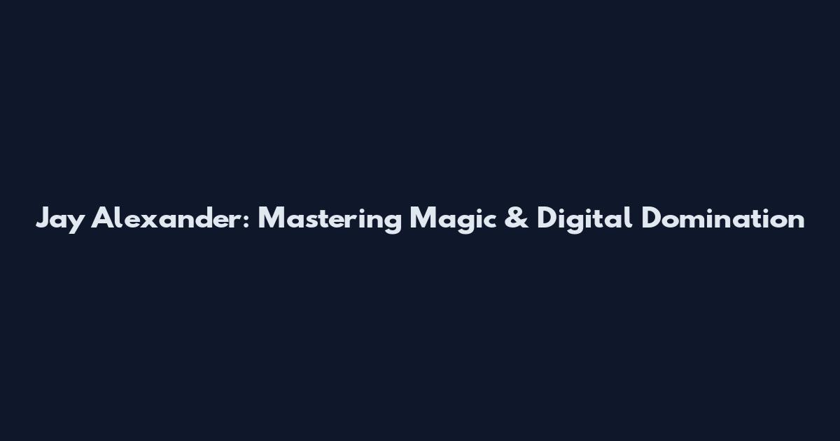 Jay Alexander: Mastering Magic & Digital Domination