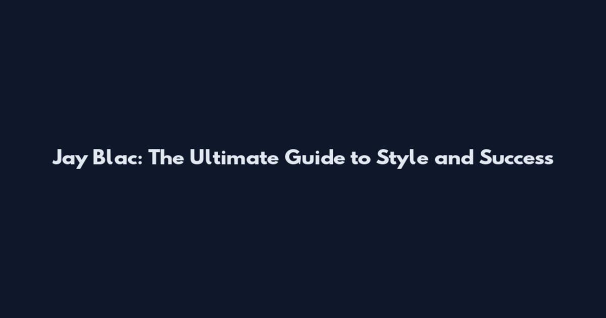 Jay Blac: The Ultimate Guide to Style and Success