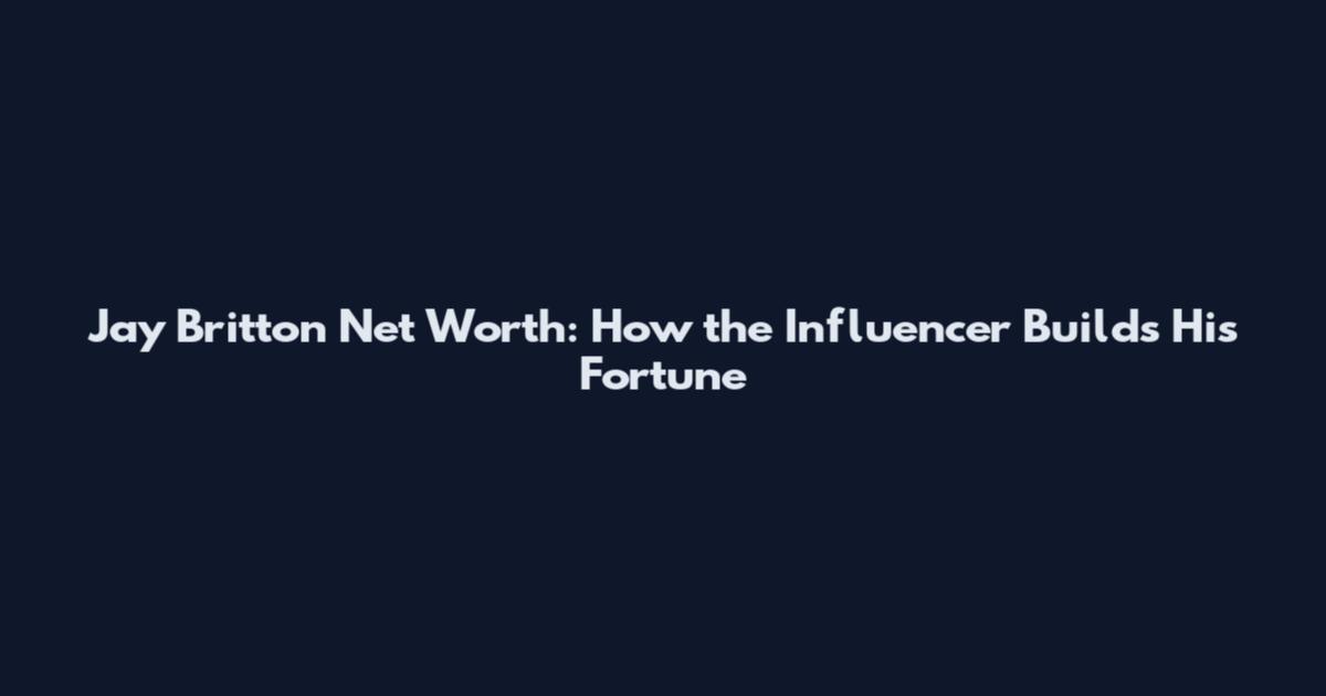 Jay Britton Net Worth: How the Influencer Builds His Fortune
