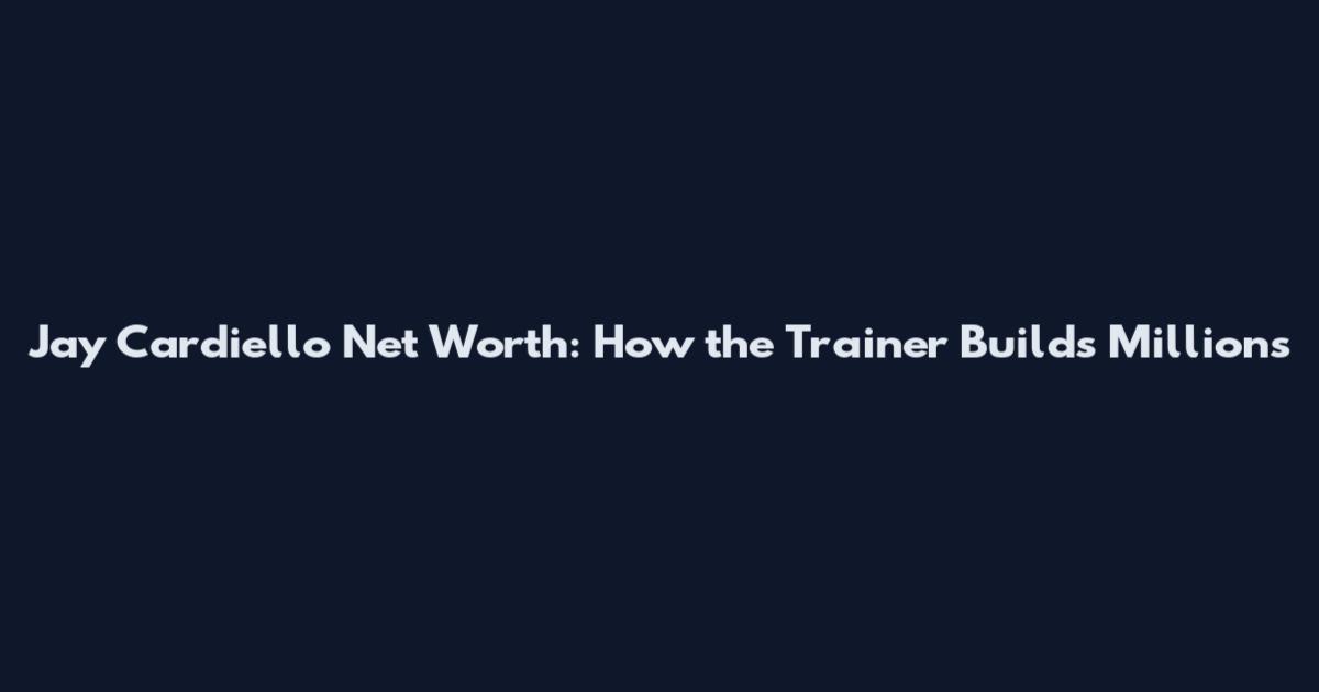 Jay Cardiello Net Worth: How the Trainer Builds Millions