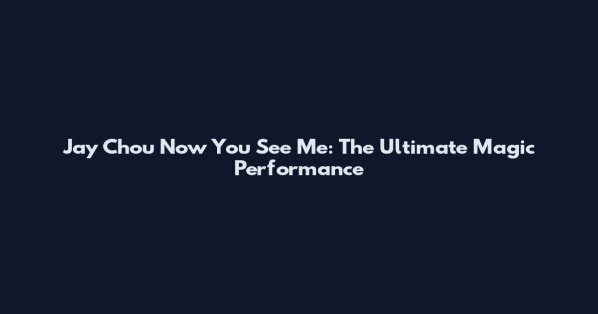 Jay Chou Now You See Me: The Ultimate Magic Performance