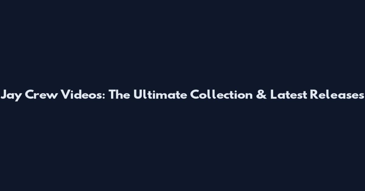Jay Crew Videos: The Ultimate Collection & Latest Releases