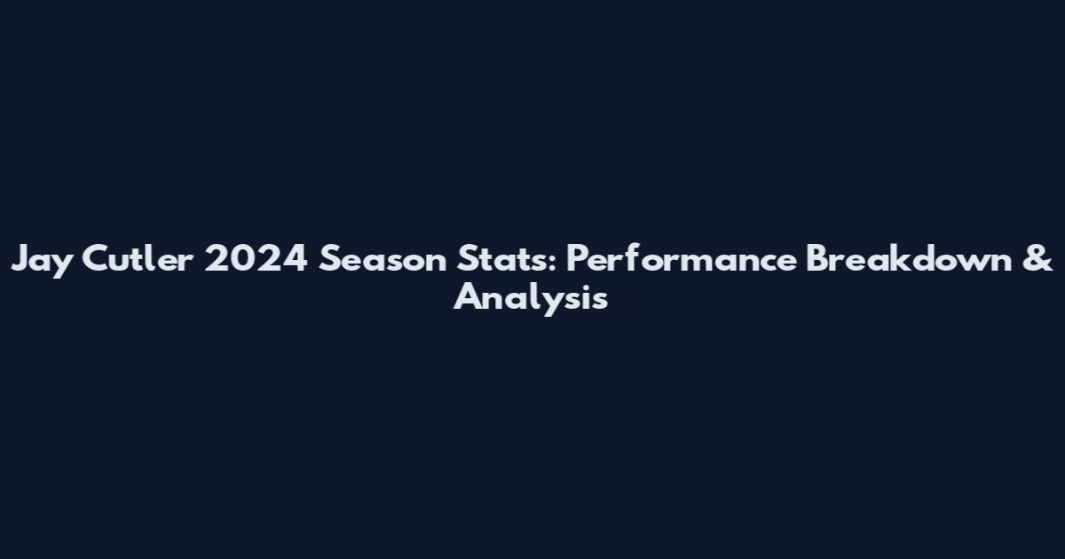 Jay Cutler 2024 Season Stats: Performance Breakdown & Analysis