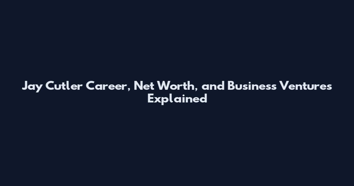 Jay Cutler Career, Net Worth, and Business Ventures Explained