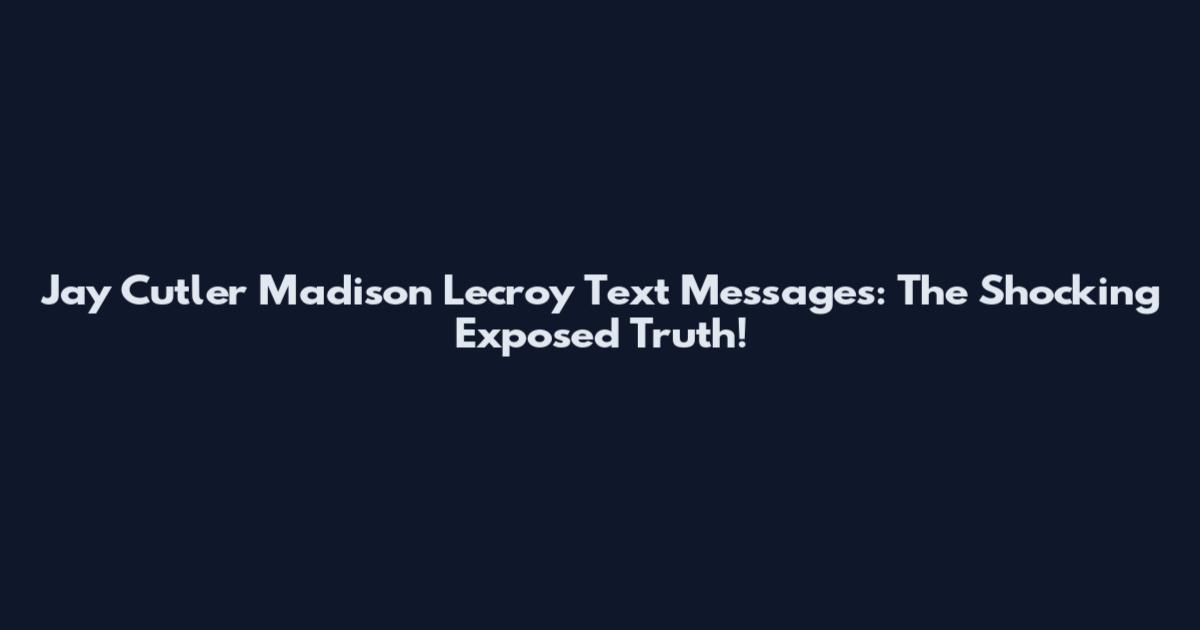 Jay Cutler Madison Lecroy Text Messages: The Shocking Exposed Truth!