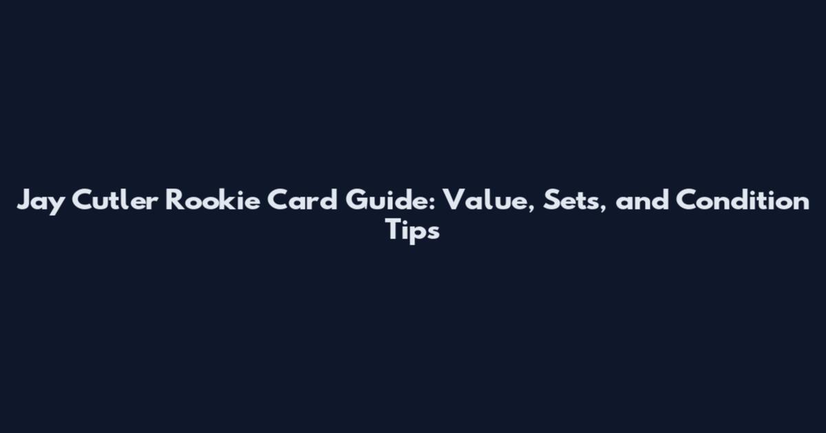Jay Cutler Rookie Card Guide: Value, Sets, and Condition Tips