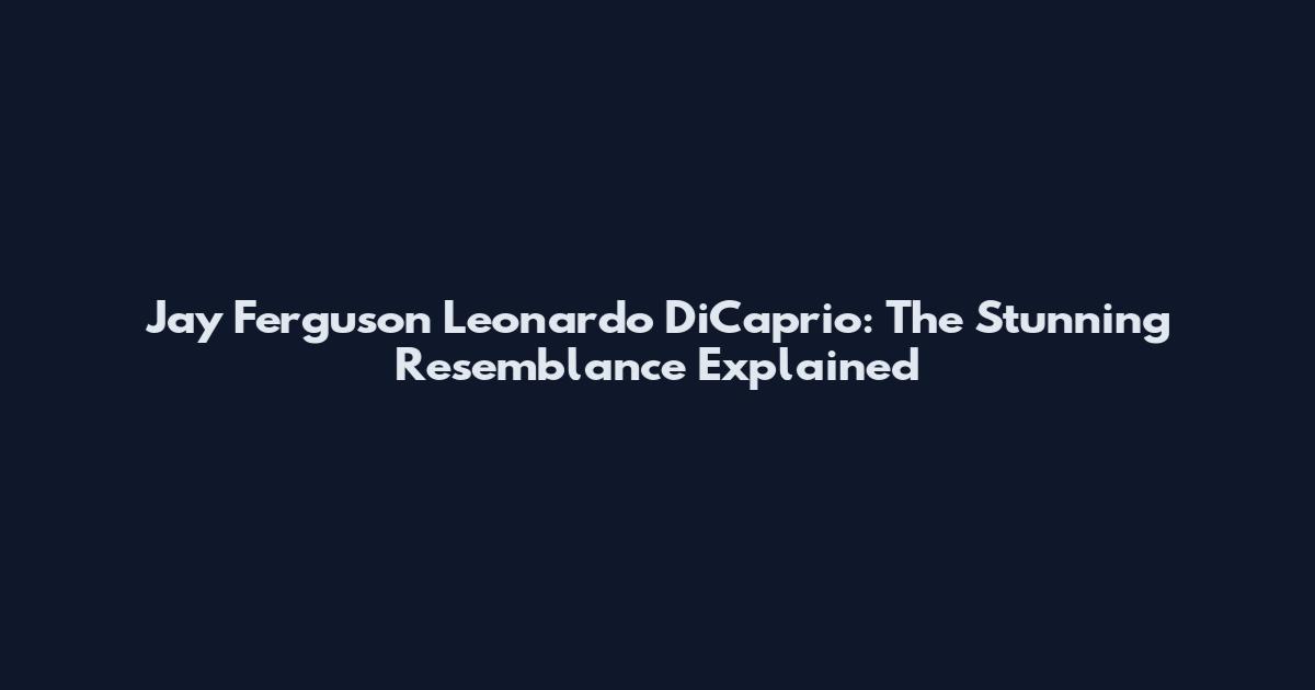 Jay Ferguson Leonardo DiCaprio: The Stunning Resemblance Explained