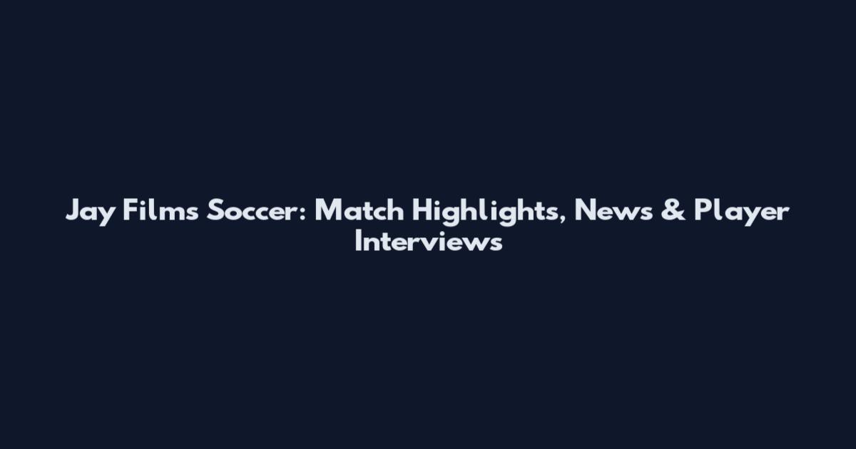 Jay Films Soccer: Match Highlights, News & Player Interviews