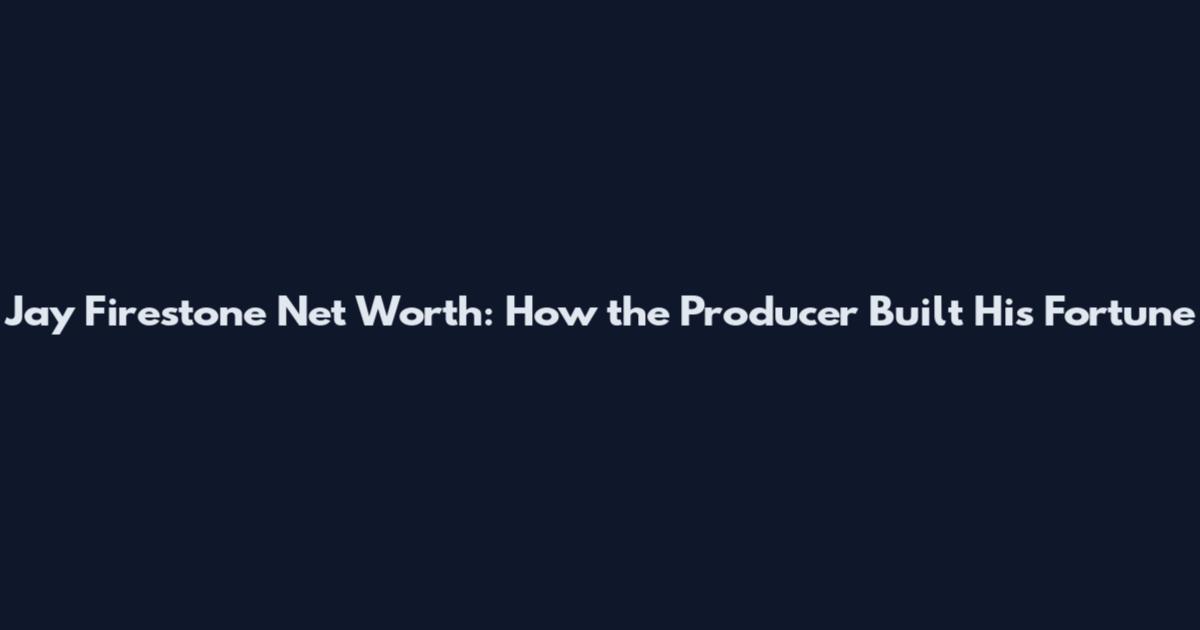 Jay Firestone Net Worth: How the Producer Built His Fortune