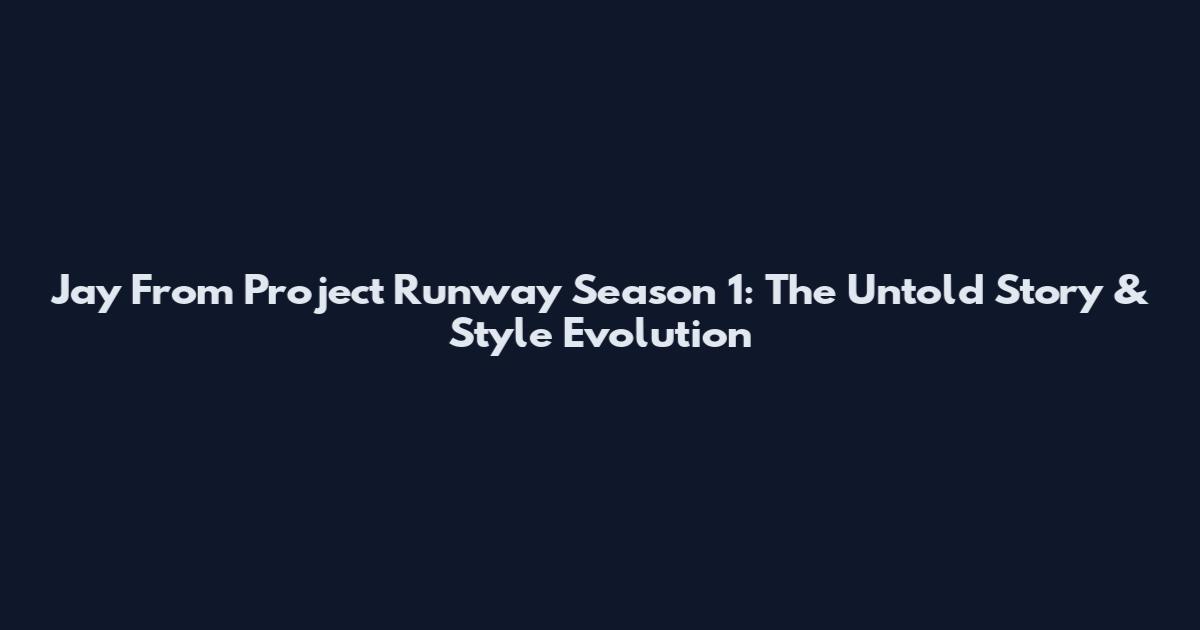 Jay From Project Runway Season 1: The Untold Story & Style Evolution