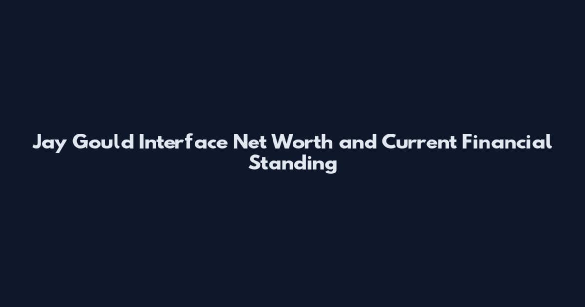 Jay Gould Interface Net Worth and Current Financial Standing