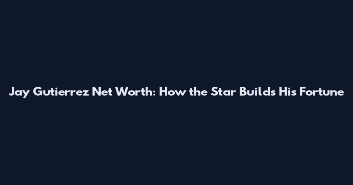 Jay Gutierrez Net Worth: How the Star Builds His Fortune