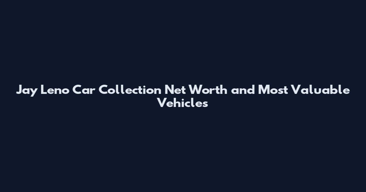 Jay Leno Car Collection Net Worth and Most Valuable Vehicles