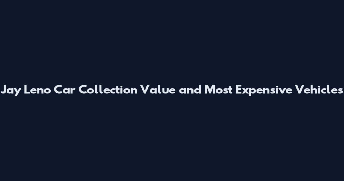Jay Leno Car Collection Value and Most Expensive Vehicles