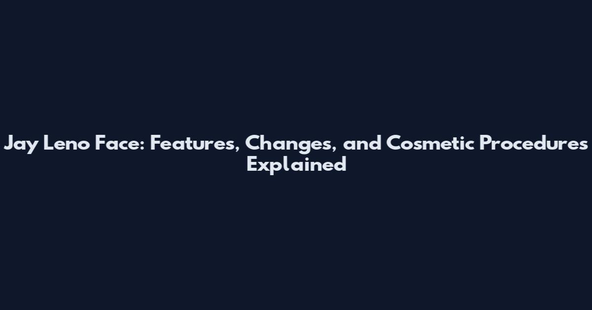 Jay Leno Face: Features, Changes, and Cosmetic Procedures Explained