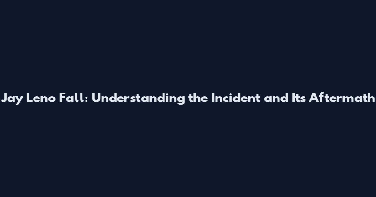 Jay Leno Fall: Understanding the Incident and Its Aftermath