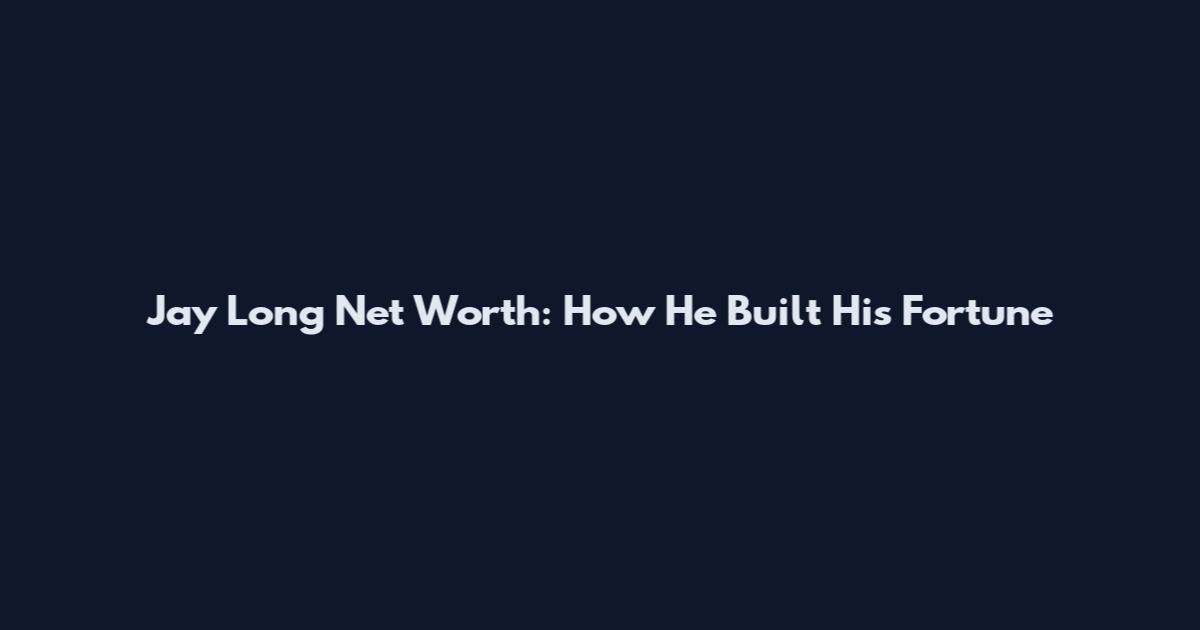 Jay Long Net Worth: How He Built His Fortune
