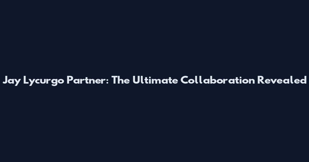 Jay Lycurgo Partner: The Ultimate Collaboration Revealed