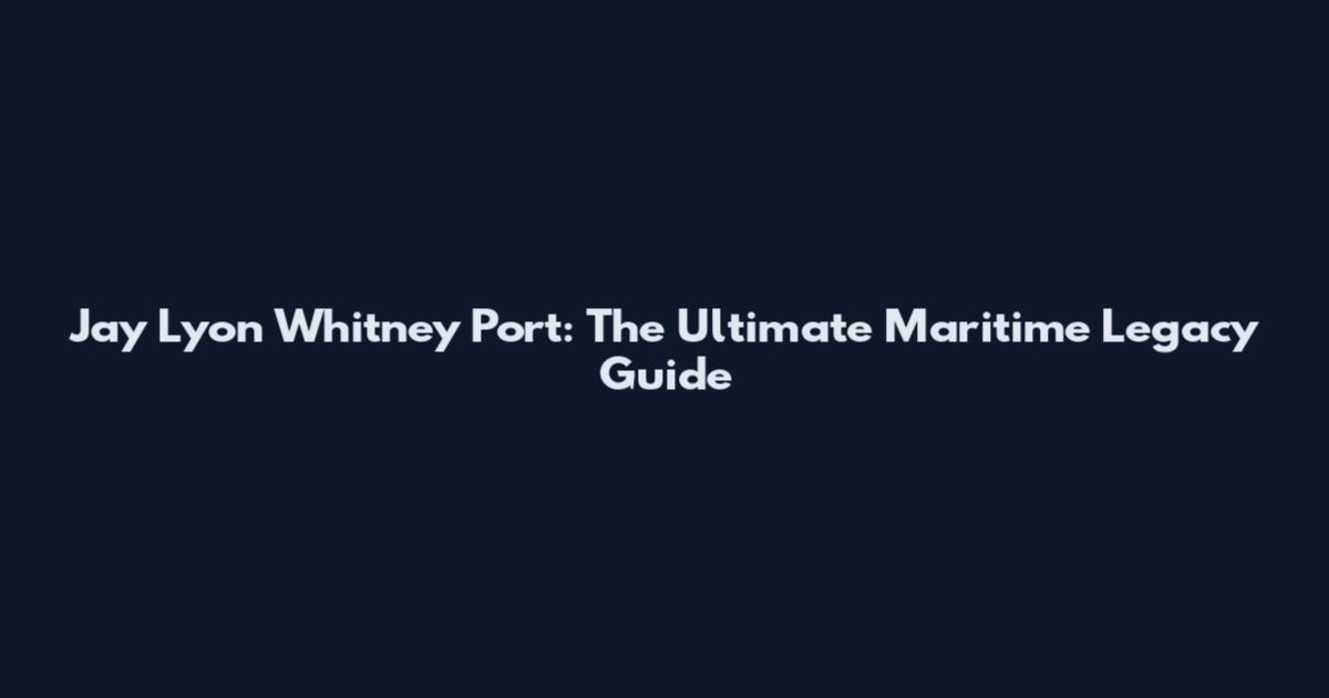 Jay Lyon Whitney Port: The Ultimate Maritime Legacy Guide