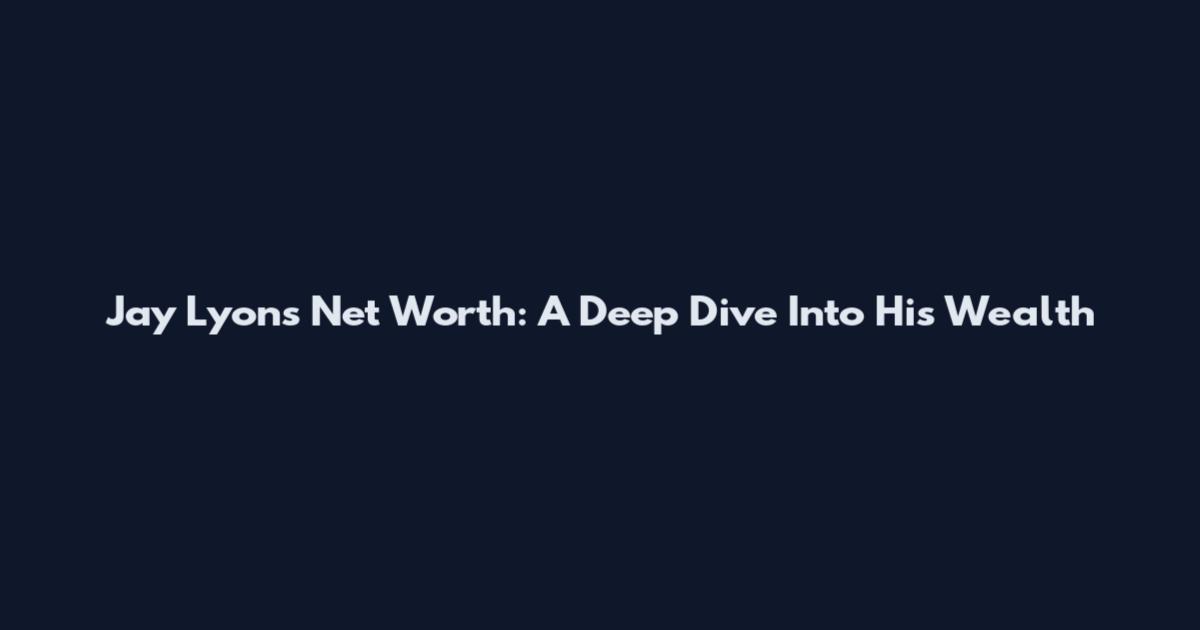 Jay Lyons Net Worth: A Deep Dive Into His Wealth