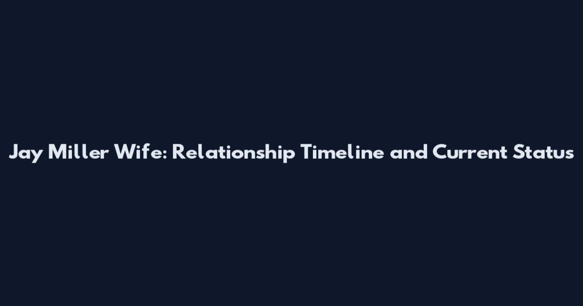 Jay Miller Wife: Relationship Timeline and Current Status