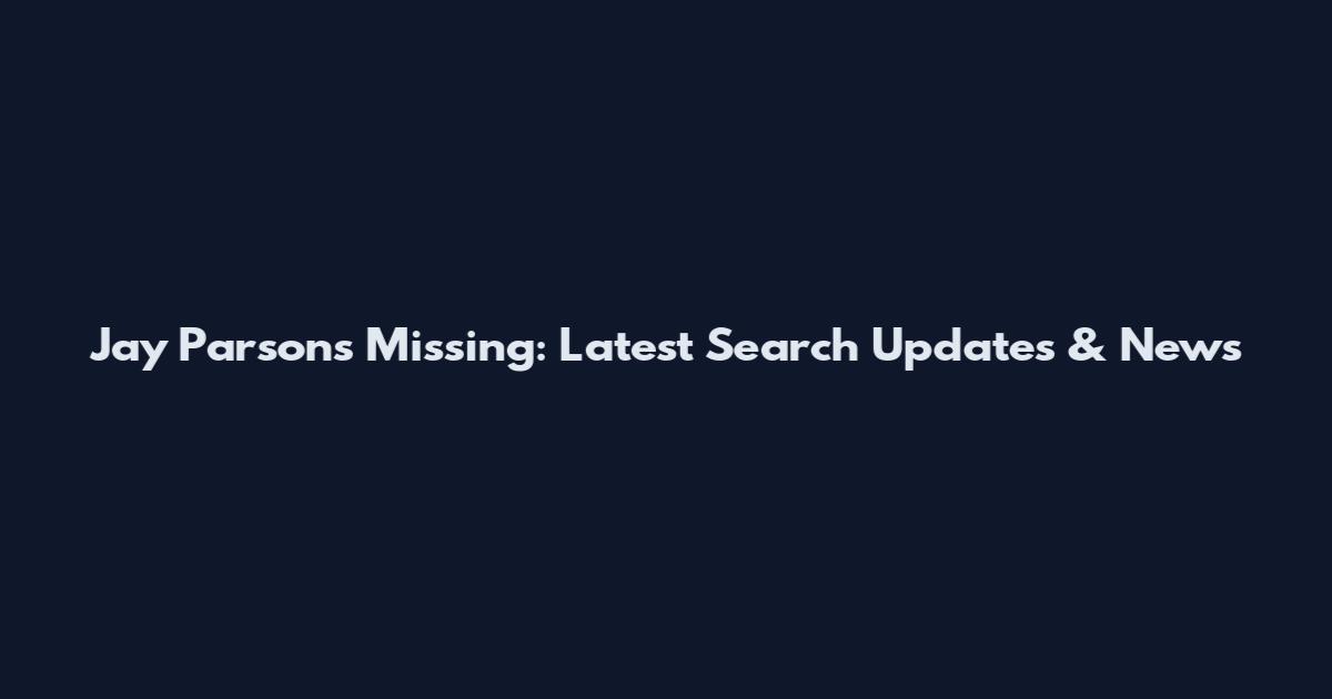 Jay Parsons Missing: Latest Search Updates & News