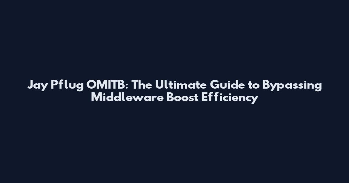 Jay Pflug OMITB: The Ultimate Guide to Bypassing Middleware Boost Efficiency