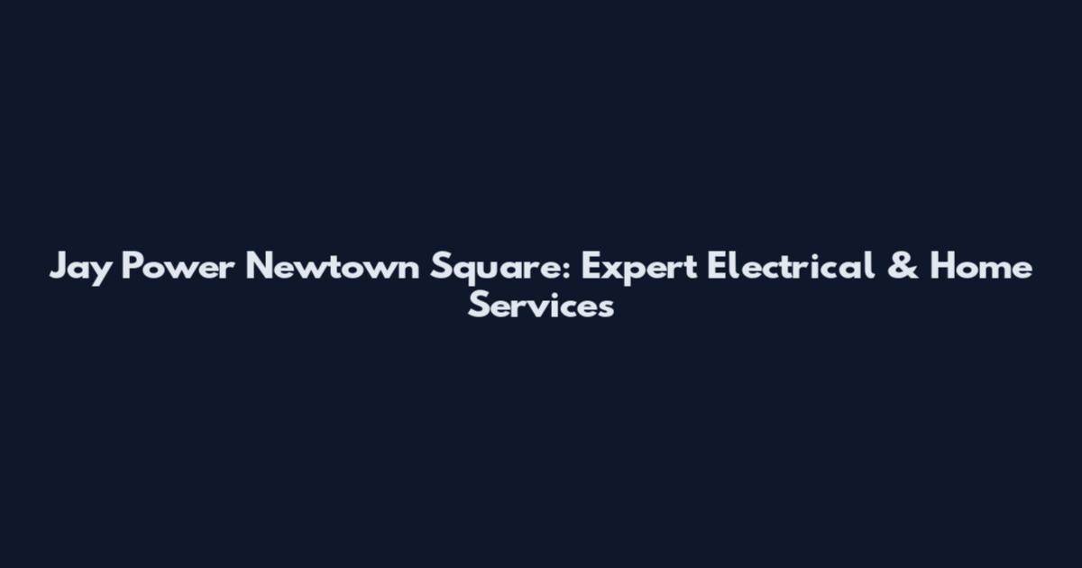 Jay Power Newtown Square: Expert Electrical & Home Services