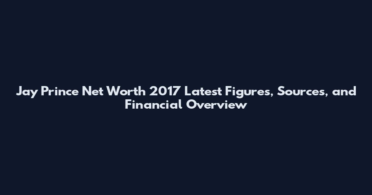 Jay Prince Net Worth 2017 Latest Figures, Sources, and Financial Overview