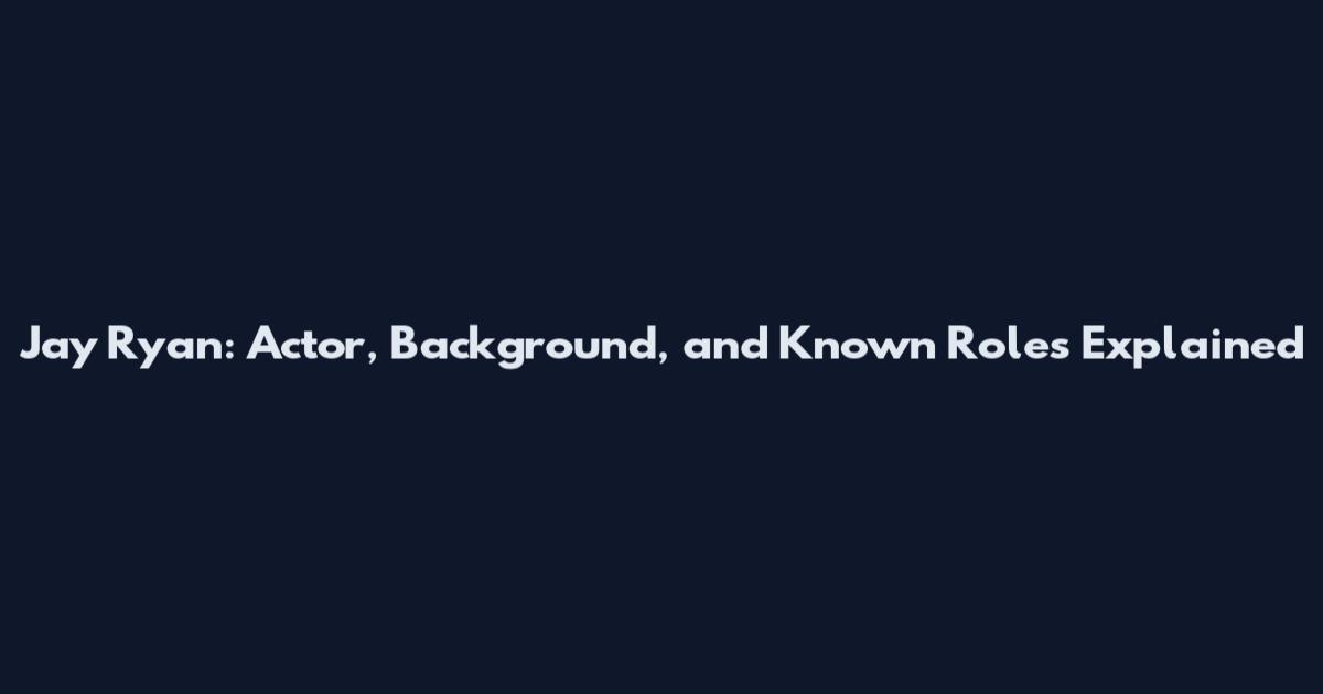 Jay Ryan: Actor, Background, and Known Roles Explained