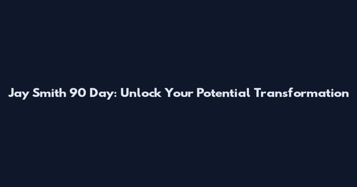 Jay Smith 90 Day: Unlock Your Potential Transformation